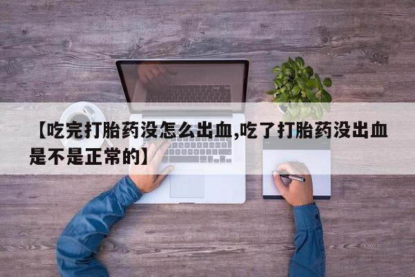 打胎药专卖微信联系方式亲测有效!【吃完打胎药没怎么出血,吃了打胎药没出血是不是正常的】