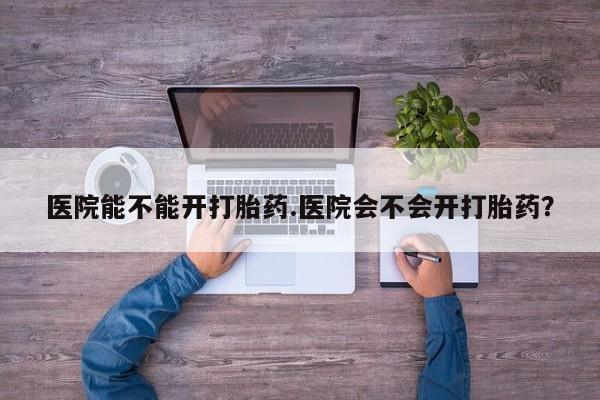 打胎药专卖微信联系方式亲测有效!医院能不能开打胎药.医院会不会开打胎药？