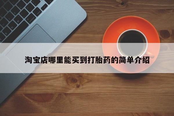 打胎药专卖微信联系方式亲测有效!淘宝店哪里能买到打胎药的简单介绍