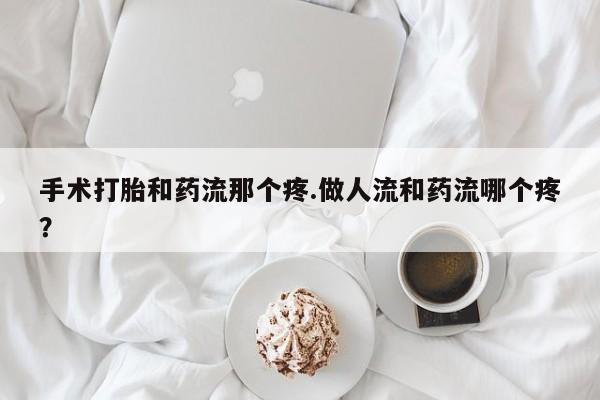 打胎药专卖微信联系方式亲测有效!手术打胎和药流那个疼.做人流和药流哪个疼？