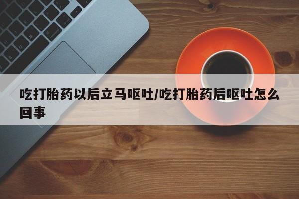 打胎药专卖微信联系方式亲测有效!吃打胎药以后立马呕吐/吃打胎药后呕吐怎么回事
