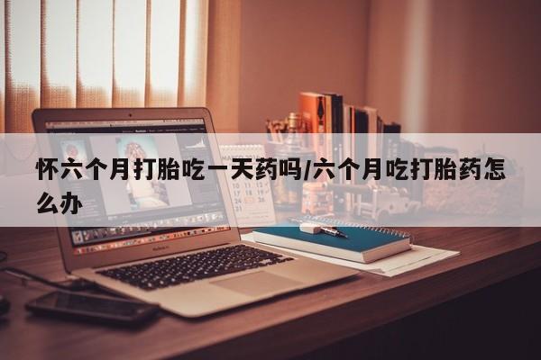 打胎药专卖微信联系方式亲测有效!怀六个月打胎吃一天药吗/六个月吃打胎药怎么办