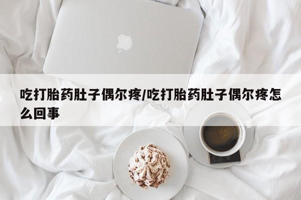 打胎药专卖微信联系方式亲测有效!吃打胎药肚子偶尔疼/吃打胎药肚子偶尔疼怎么回事