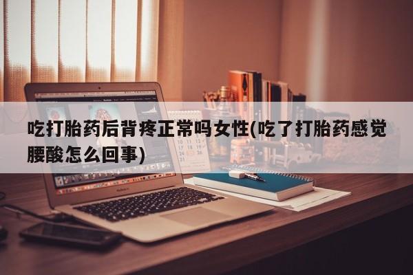打胎药专卖微信联系方式亲测有效!吃打胎药后背疼正常吗女性(吃了打胎药感觉腰酸怎么回事)