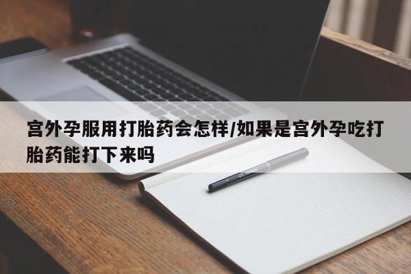 打胎药专卖微信联系方式亲测有效!宫外孕服用打胎药会怎样/如果是宫外孕吃打胎药能打下来吗